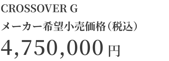 CROSSOVER Gメーカー希望小売価格（税込）4,750,000円
