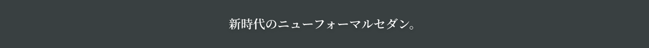 新時代のニューフォーマルセダン