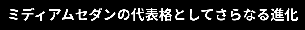 ミディアムセダンの代表格としてさらなる進化