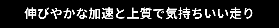 伸びやかな加速と上質で気持ちいい走り