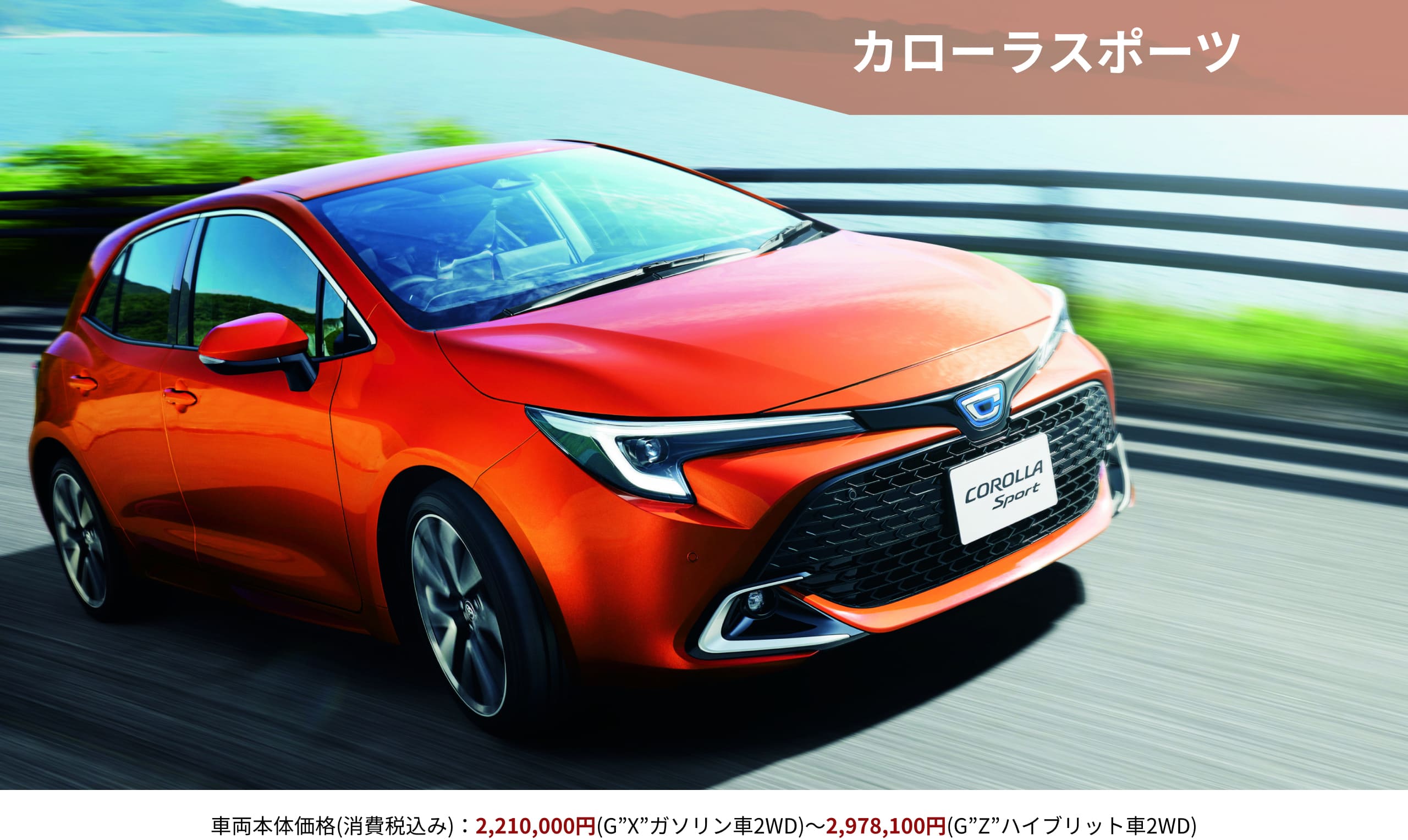 カローラスポーツ　車両本体価格(消費税込み)：2,210,000円(G”X”ガソリン車2WD)～2,978,100円(G”Z”ハイブリット車2WD)