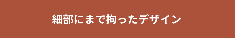 細部にまで拘ったデザイン