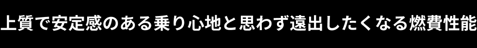 上質で安定感のある乗り心地と思わず遠出したくなる燃費性能