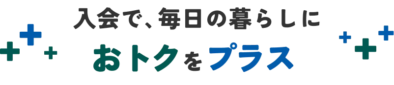入会で、毎日の暮らしにおトクをプラス