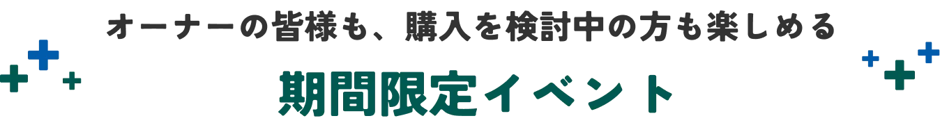 オーナーの皆様も、購入を検討中の方も楽しめる期間限定イベント