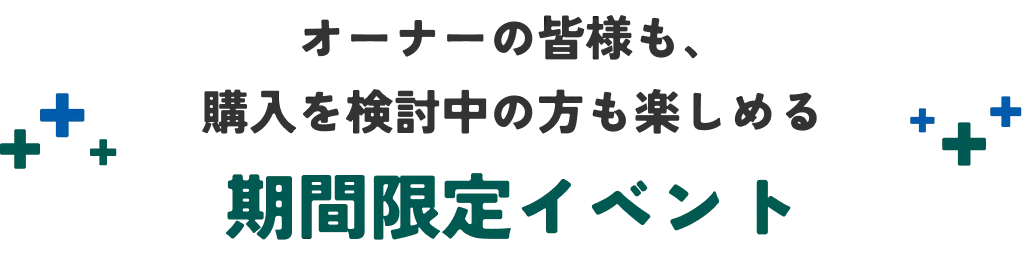 オーナーの皆様も、購入を検討中の方も楽しめる期間限定イベント