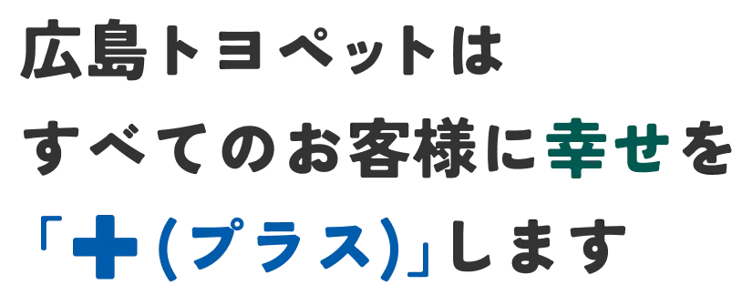 広島トヨペットは すべてのお客様に幸せを「＋(plus)」します