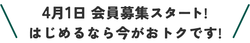 4月1日 会員募集スタート! はじめるなら今がおトクです!